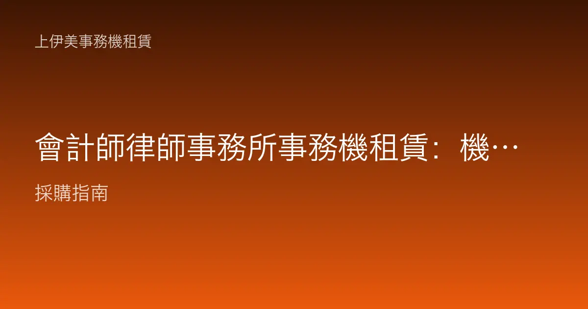 會計師律師事務所事務機租賃：機密文件與大量掃描歸檔的專業配置