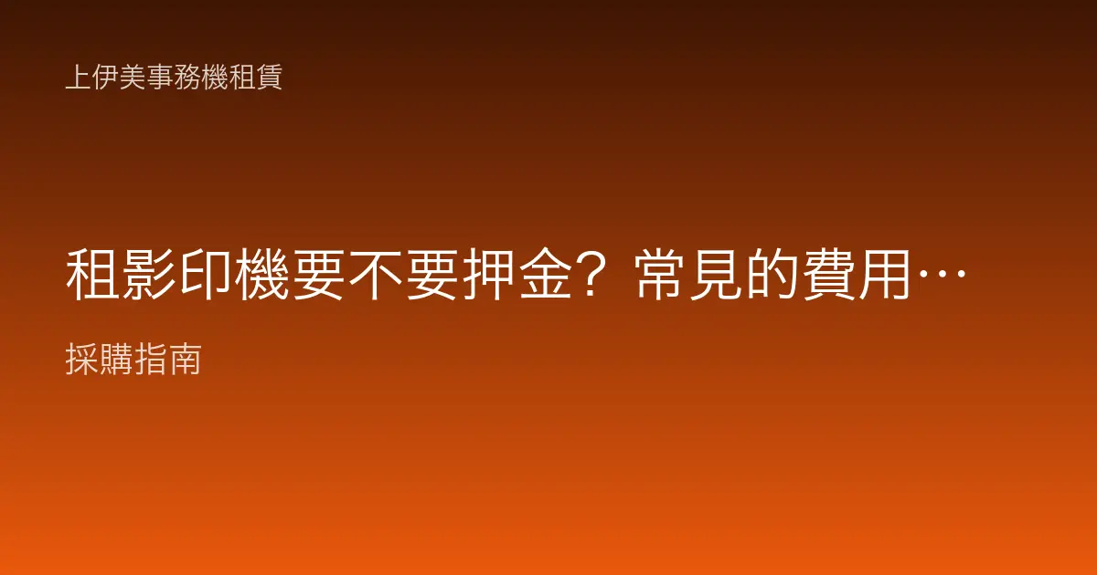 租影印機要不要押金？常見的費用項目與簽約前該確認什麼