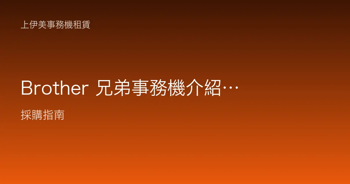 Brother 兄弟事務機介紹：中小型辦公室與SOHO複合機的高CP值選擇