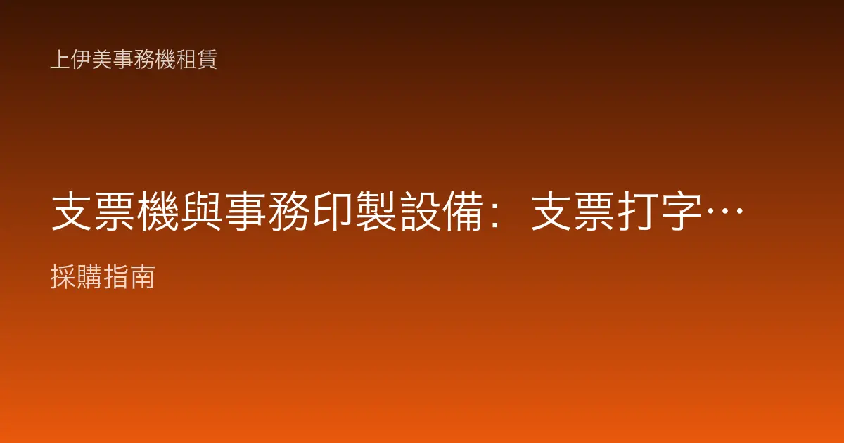支票機與事務印製設備：支票打字機、號碼機的應用與辦公選購