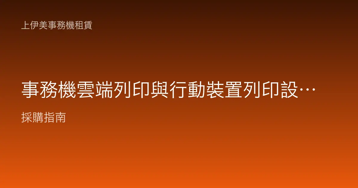 事務機雲端列印與行動裝置列印設定：手機、平板直接印