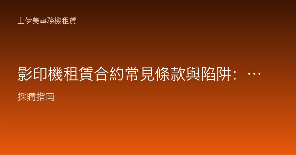 影印機租賃合約常見條款與陷阱：簽約前一定要看懂這幾點