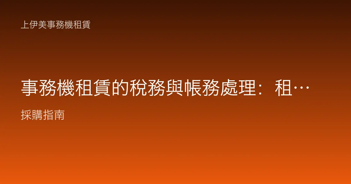 事務機租賃的稅務與帳務處理：租金認列怎麼做