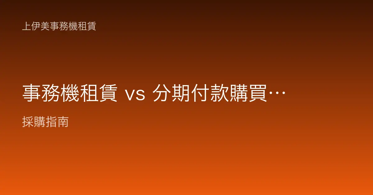 事務機租賃 vs 分期付款購買比較：別只看月付金