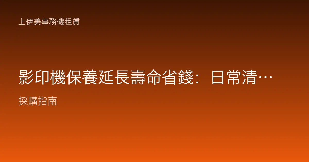 影印機保養延長壽命省錢：日常清潔與正確使用，讓機器少壞少修