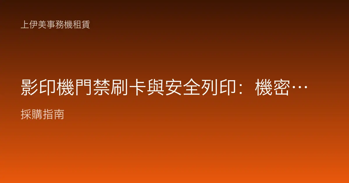 影印機門禁刷卡與安全列印：機密文件不再被誤拿的資安設定