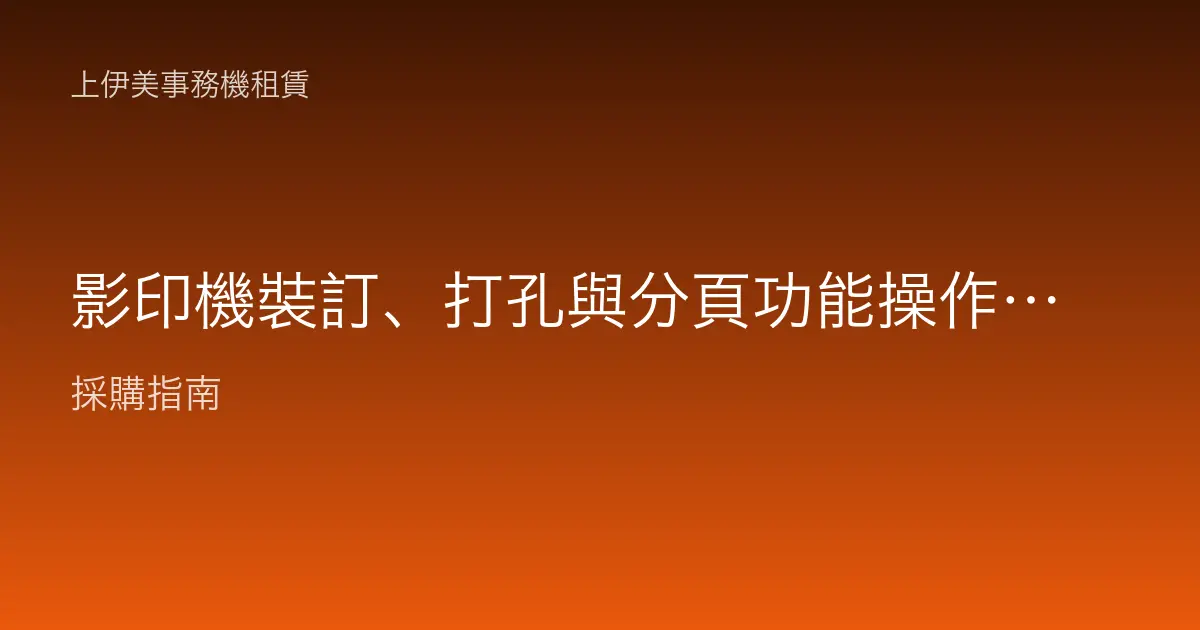 影印機裝訂、打孔與分頁功能操作教學：一次印出可直接歸檔的成品