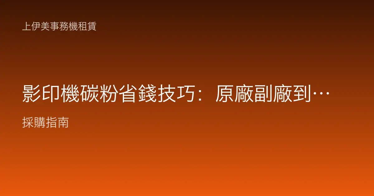 影印機碳粉省錢技巧：原廠副廠到列印設定，把成本算清楚