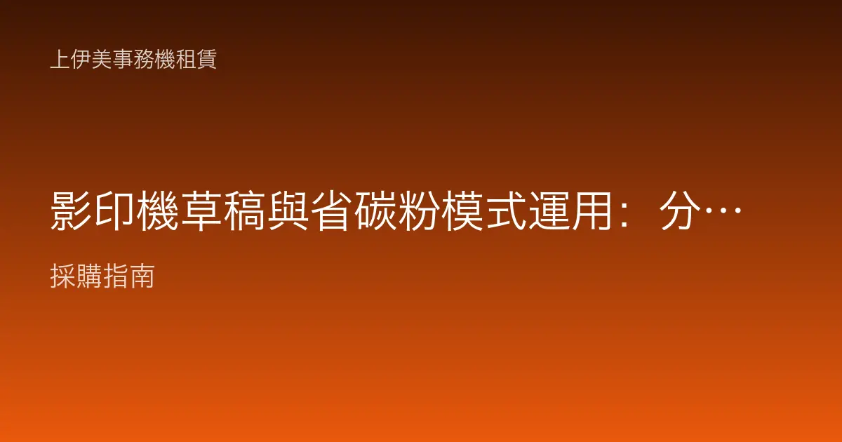影印機草稿與省碳粉模式運用：分場合切換，印得夠用又省成本