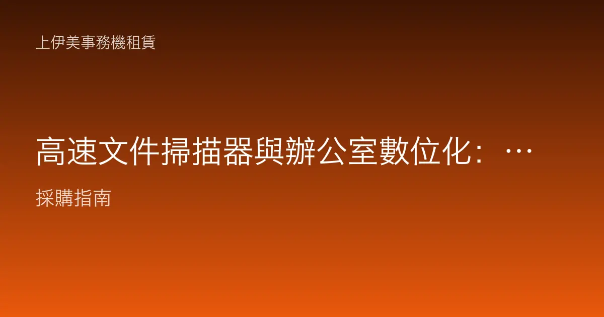 高速文件掃描器與辦公室數位化：大量紙本電子化的設備與流程規劃