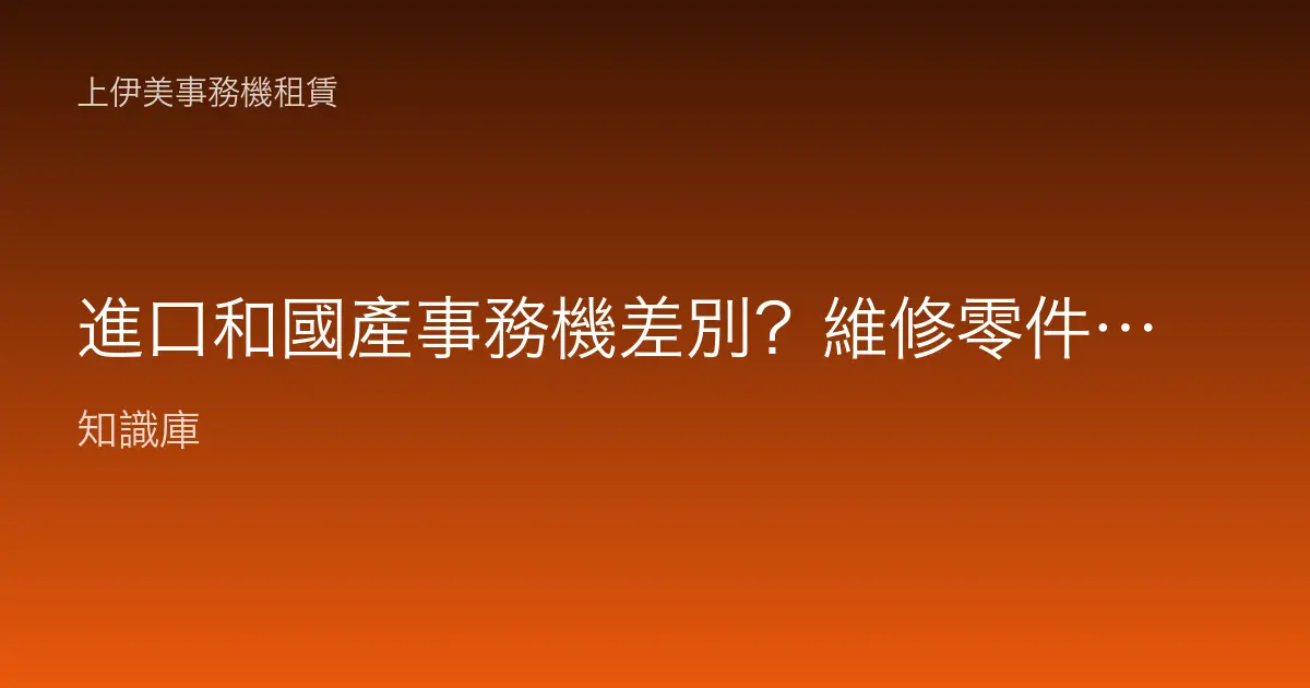 進口和國產事務機差別？維修零件與成本怎麼考量