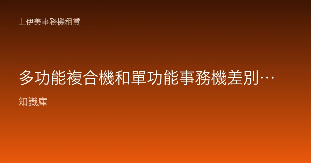 多功能複合機和單功能事務機差別？辦公室怎麼取捨