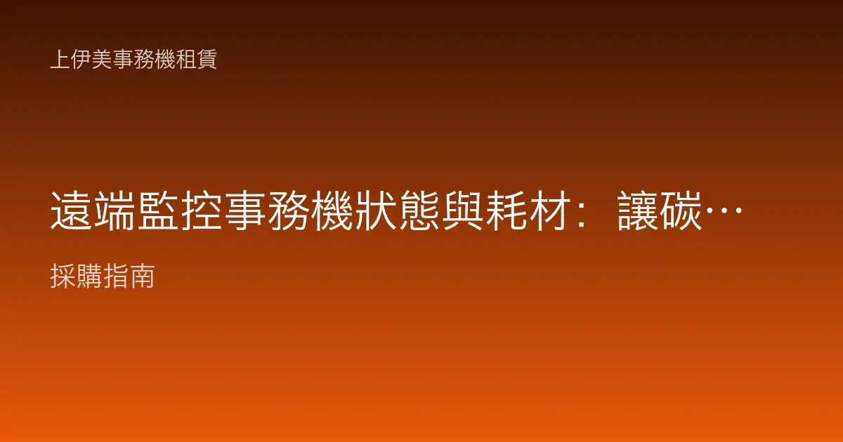遠端監控事務機狀態與耗材：讓碳粉沒印完就自動補、故障提前發現