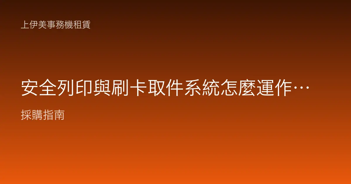 安全列印與刷卡取件系統怎麼運作？保護機密文件不外洩的實務做法