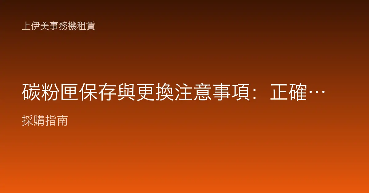 碳粉匣保存與更換注意事項：正確操作延長壽命避免傷機